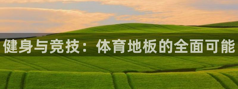 一竞技官网下载开户:健身与竞技:体育地板的全面可能