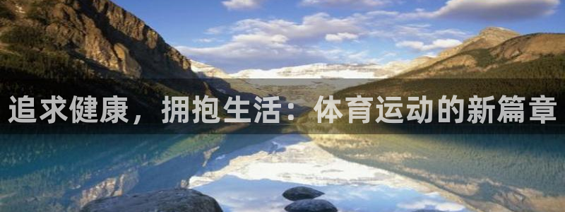 一竞技官方正版app官网:追求健康,拥抱生活:体育运动的新篇