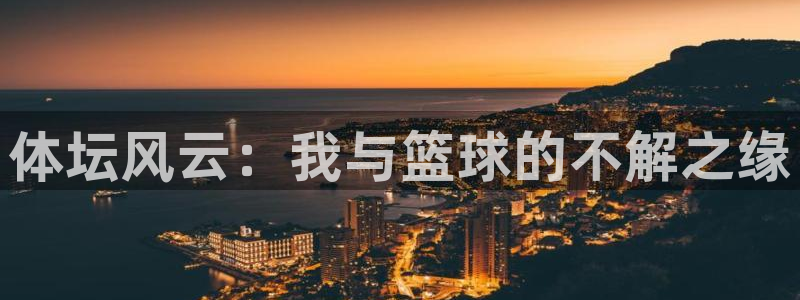 一竞技官方正版app科技:体坛风云:我与篮球的不解之缘