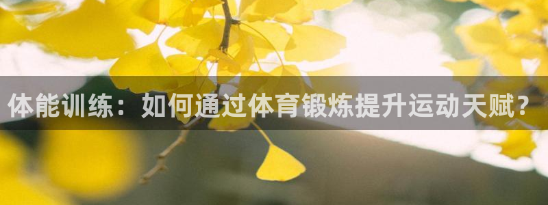 一竞技官网下载招商电话地址:体能训练:如何通过体育锻炼提升运