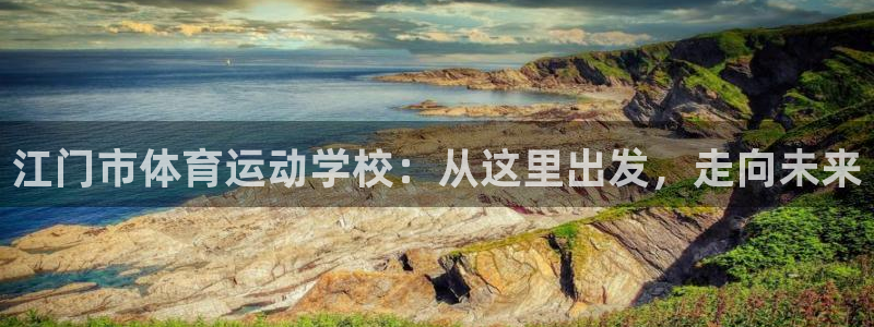 一竞技官网下载平台注册要钱吗是真的吗:江门市体育运动学校:从